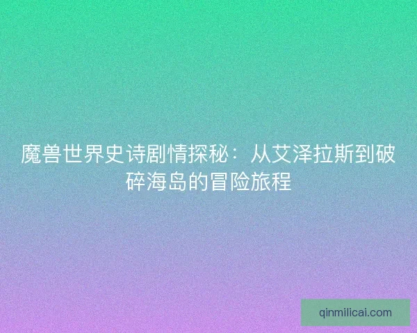魔兽世界史诗剧情探秘：从艾泽拉斯到破碎海岛的冒险旅程