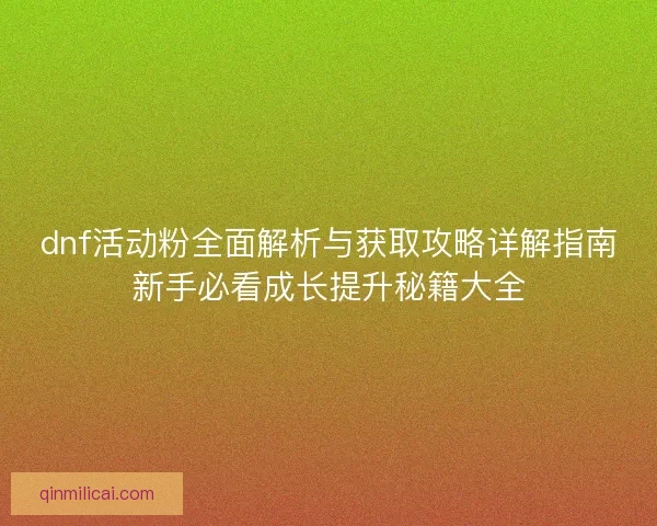 dnf活动粉全面解析与获取攻略详解指南新手必看成长提升秘籍大全