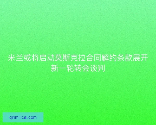 米兰或将启动莫斯克拉合同解约条款展开新一轮转会谈判