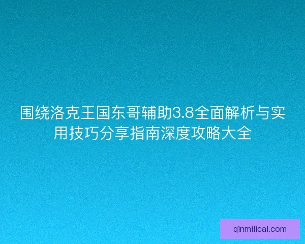 围绕洛克王国东哥辅助3.8全面解析与实用技巧分享指南深度攻略大全