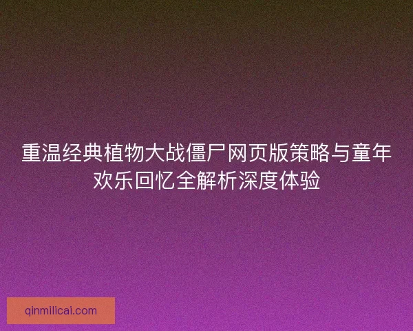 重温经典植物大战僵尸网页版策略与童年欢乐回忆全解析深度体验