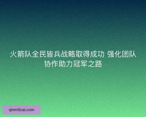 火箭队全民皆兵战略取得成功 强化团队协作助力冠军之路