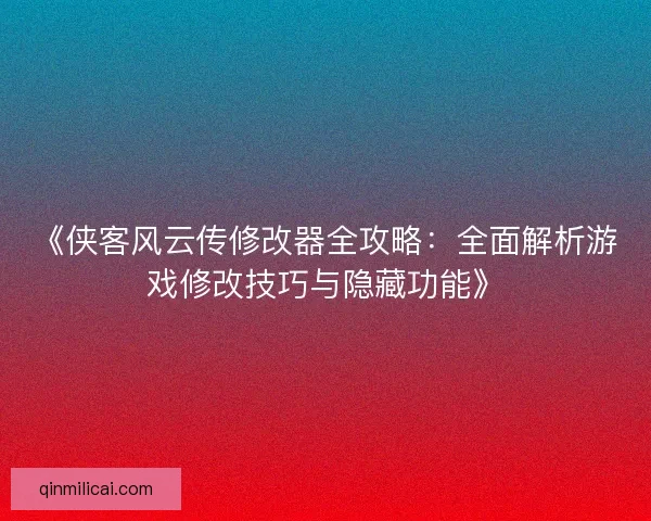 《侠客风云传修改器全攻略：全面解析游戏修改技巧与隐藏功能》