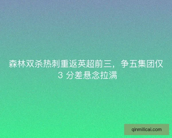 森林双杀热刺重返英超前三，争五集团仅 3 分差悬念拉满